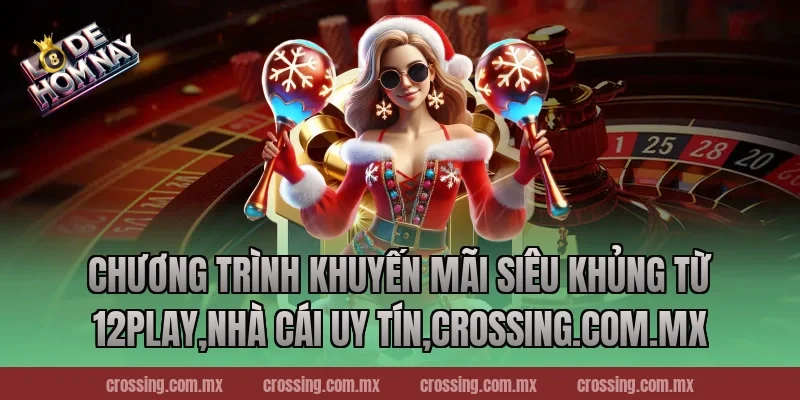 Chương trình khuyến mãi siêu khủng từ 12Play,Nhà Cái Uy Tín,lodehomnay.online