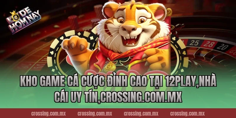 Kho game cá cược đỉnh cao tại 12Play,Nhà Cái Uy Tín,lodehomnay.online
