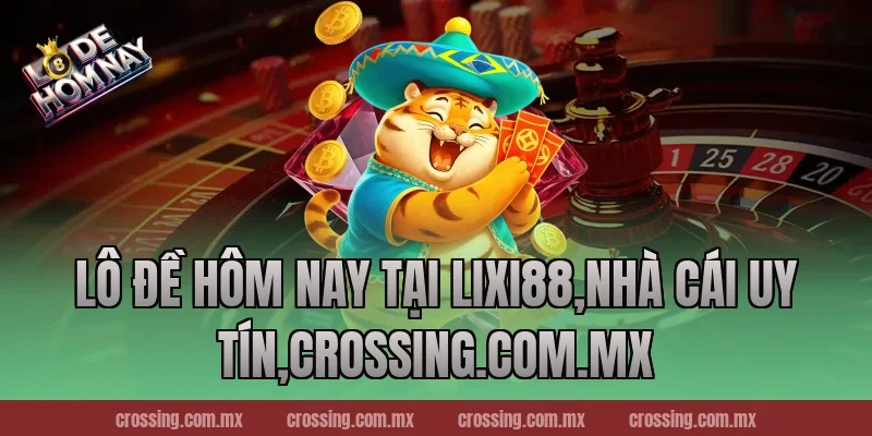 Lô Đề Hôm Nay tại Lixi88,Nhà Cái Uy Tín,lodehomnay.online