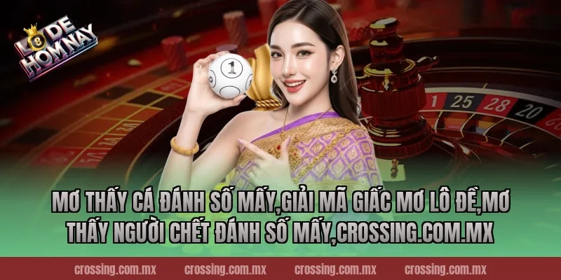 Mơ thấy cá đánh số mấy,Giải Mã Giấc Mơ Lô Đề,Mơ thấy người chết đánh số mấy,lodehomnay.online