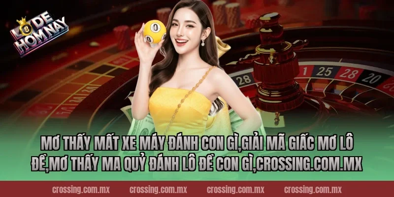 Mơ thấy mất xe máy đánh con gì,Giải Mã Giấc Mơ Lô Đề,Mơ thấy ma quỷ đánh lô đề con gì,lodehomnay.online