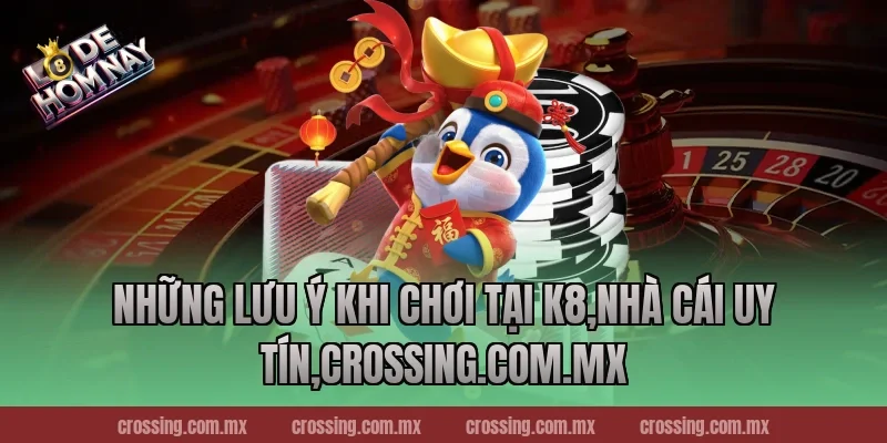Những Lưu Ý Khi Chơi Tại K8,Nhà Cái Uy Tín,lodehomnay.online