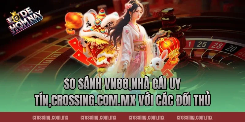 So sánh VN88,Nhà Cái Uy Tín,lodehomnay.online với các đối thủ