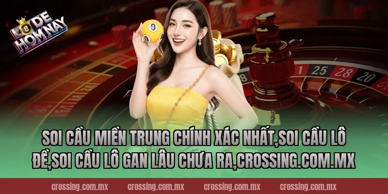 Soi cầu miền Trung chính xác nhất,Soi Cầu Lô Đề,Soi cầu lô gan lâu chưa ra,lodehomnay.online