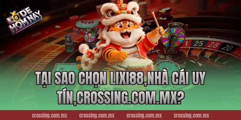 Tại sao chọn Lixi88,Nhà Cái Uy Tín,lodehomnay.online?