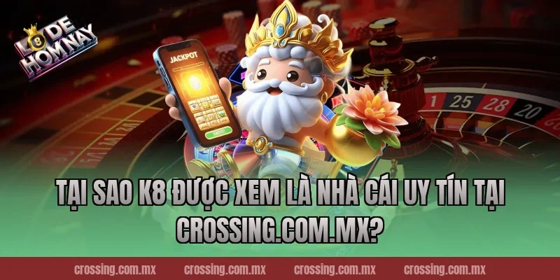 Tại Sao K8 Được Xem Là Nhà Cái Uy Tín Tại lodehomnay.online?