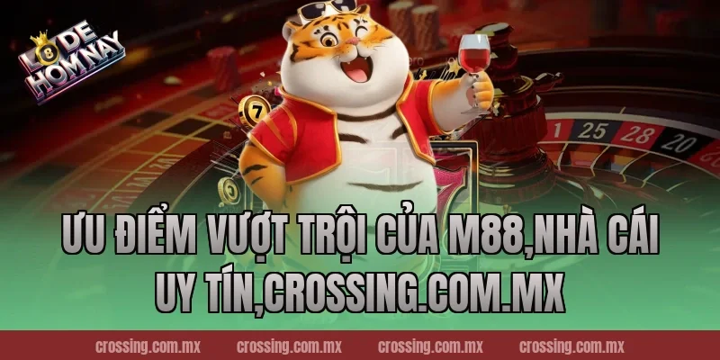 Ưu điểm vượt trội của M88,Nhà Cái Uy Tín,lodehomnay.online