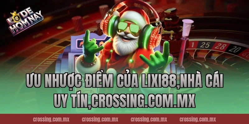 Ưu nhược điểm của Lixi88,Nhà Cái Uy Tín,lodehomnay.online